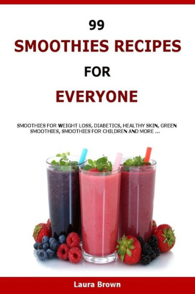 99 Smoothies Recipes For Every One: Smoothies Recipes For Weight Loss, Diabetics, Healthy Skin, Green Smoothies, Smoothies For Children And More ...