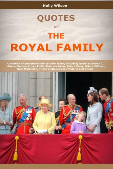Quotes Of The Royal Family: Collection Of Quotations Said By Royal Family Including Queen Elizabeth Ii, Prince Charles, Prince Philip, Princess Diana, Prince Harry, Prince William And Others