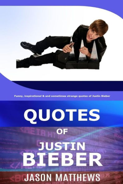 Quotes Of Justin Bieber: Funny, Inspirational & And Sometimes Strange Quotes Of Justin Bieber