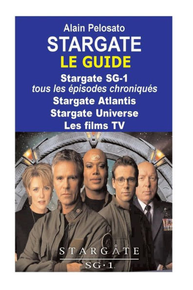 Stargate Le Guide: Stargate Sg-1 : Tous Les Épisodes Chroniqués ! Stargate Atlantis - Stargate Universe - Les Films Tv (Taxinomie Du Cinéma Fantastique) (French Edition)