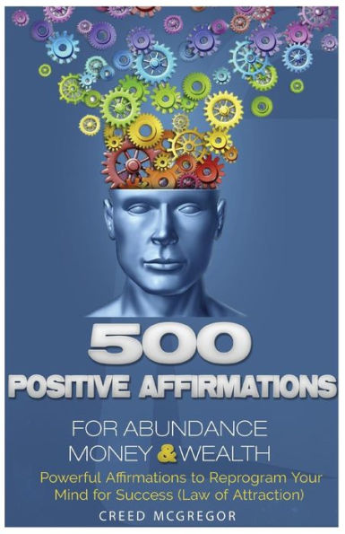 500 Positive Affirmations For Abundance Money & Wealth: Positive Affirmations To Reprogram Your Mind For Success (Law Of Attraction)