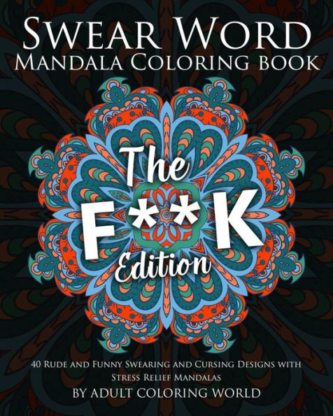 Swear Word Mandala Coloring Book: The F**K Edition - 40 Rude And Funny Swearing And Cursing Designs With Stress Relief Mandalas (Funny Coloring Books)