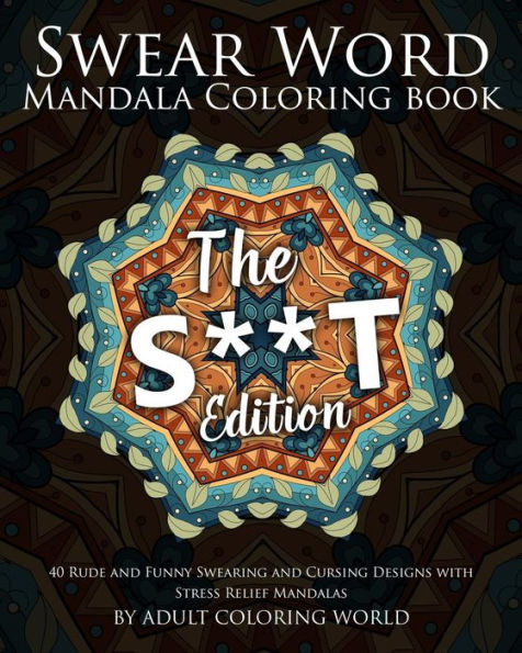 Swear Word Mandala Coloring Book: The S**T Edition - 40 Rude And Funny Swearing And Cursing Designs With Stress Relief Mandalas (Funny Coloring Books)