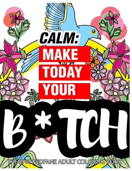 Calm: Make Today Your Bitch The Epic Profane Adult Coloring Book: Swear Word Finds Sweary Fun Way - Swearword For Stress Relief