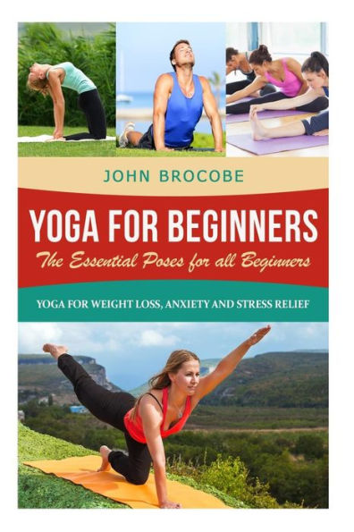 Yoga: Yoga For Beginners: The Essential Poses For All Beginners, With Pictures: Yoga For Weight Loss, Anxiety And Stress Relief (Yoga For Beginners, Meditation, Mindfulness, Inner Peace)