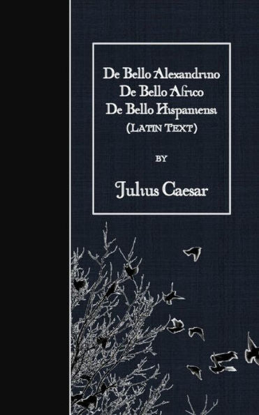 De Bello Alexandrino - De Bello Africo - De Bello Hispaniensi: Latin Text (Latin Edition)