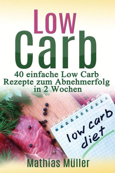 Rezepte Ohne Kohlenhydrate - 40 Einfache Low Carb Rezepte Zum Abnehmerfolg In Nur 2 Wochen (Gesund Leben - Low Carb) (German Edition)