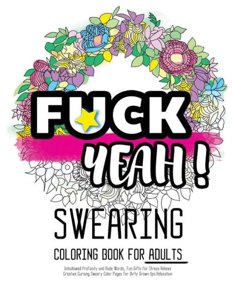 Fck Yeah: Swearing Coloring Book For Adults: Unhallowed Profanity And Rude Words: Fun Gifts For Stress Relieve: Creative Cursing Sweary Color Pages ... Ups Relaxation: 25 Creative Swearword Designs