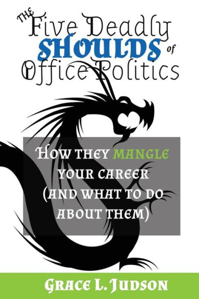 The Five Deadly Shoulds Of Office Politics: How They Mangle Your Career (And What To Do About Them)