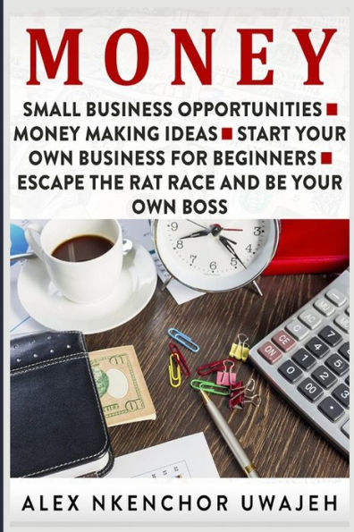 Money: Small Business Opportunities - Money Making Ideas - Start Your Own Business For Beginners - Escape The Rat Race And Be Your Own Boss