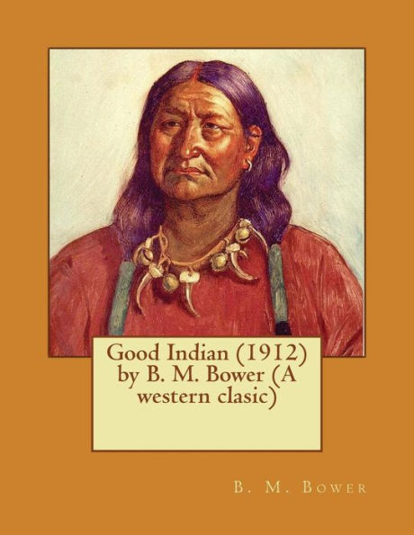 Good Indian (1912) By B. M. Bower (A Western Clasic)