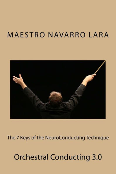 The 7 Keys Of The Neuroconducting Technique: Orchestral Conducting 3.0