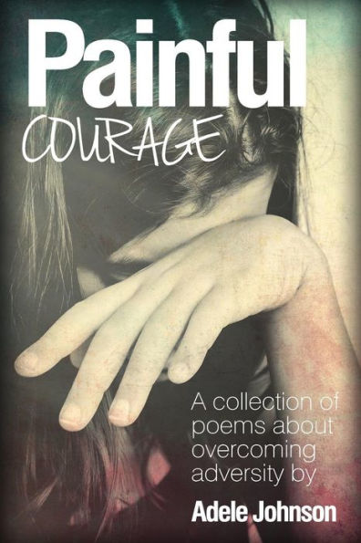 Painful Courage: A Collection Of Poems About Overcoming Adversity