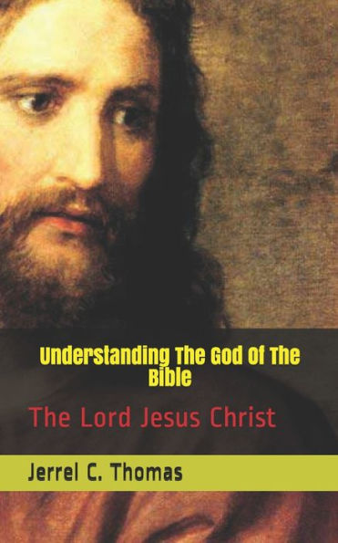 Understanding The God Of The Bible: The Lord Jesus Christ