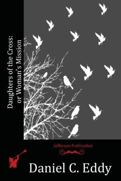 Daughters Of The Cross: Or Woman's Mission - 9781523817511