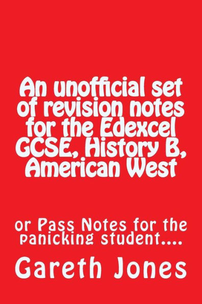 An Unofficial Set Of Revision Notes For The Edexcel Gcse, History B, American West: Or Pass Notes For The Panicking Student....