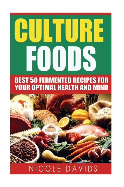 Cultured Foods: Best 50 Fermented Recipes For Your Optimal Health And Mind