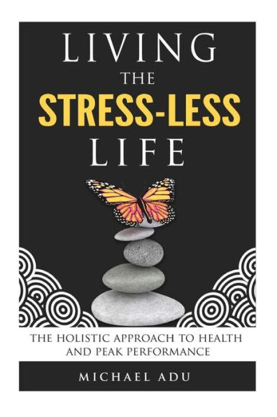 Living The Stress-Less Life.: The Holistic Approach To Health And Peak Performance