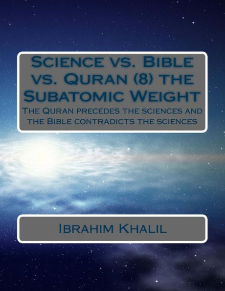 Science Vs. Bible Vs. Quran (8) The Subatomic Weight: The Quran Preceded The Sciences And The Bible Contradicts The Sciences