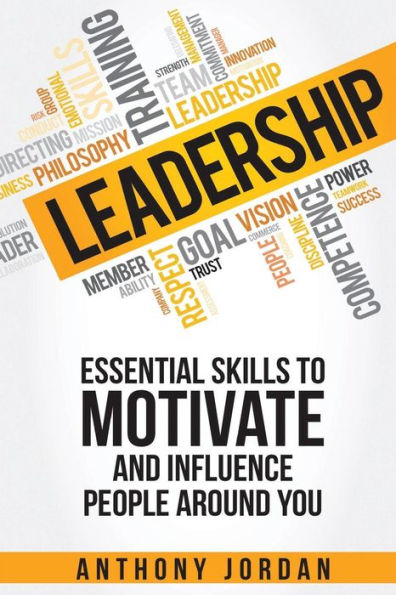 Leadership: Essential Skills To Motivate And Influence People Around You