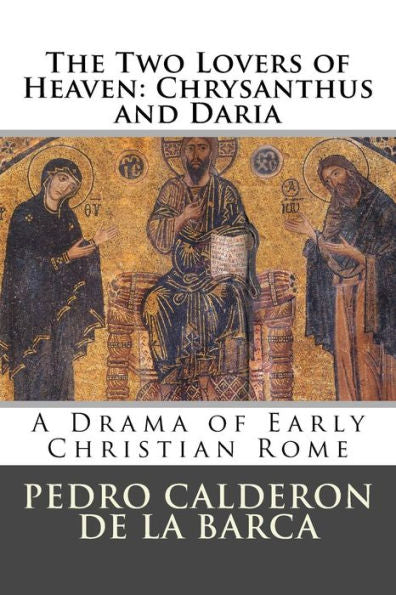 The Two Lovers Of Heaven: Chrysanthus And Daria: A Drama Of Early Christian Rome