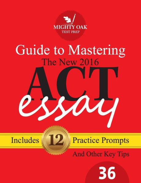 Mighty Oak Guide To Mastering The 2016 Act Essay: For The New (2016-) 36-Point Act Essay