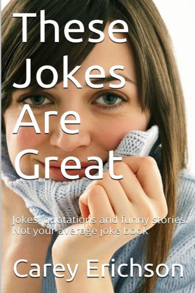 These Jokes Are Great: Hilarious Jokes, Great Quotations And Funny Stories