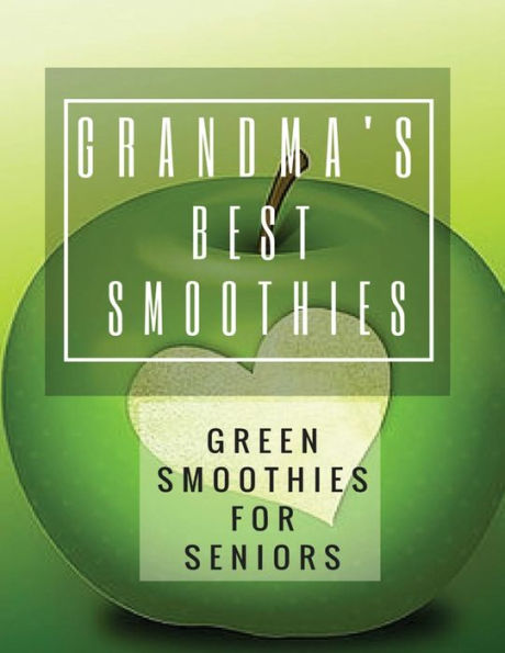 Grandma's Best Smoothies: Green Smoothies For Seniors
