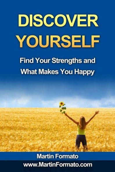 Discover Yourself: Find Your Strengths And What Makes You Happy (Who Am I, Know Thyself, Know Me, How To Feel Great, Discover Your Genius, Self Esteem, What Makes Us Tick)