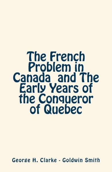 The French Problem In Canada And The Early Years Of The Conqueror Of Quebec (History Of Canada)