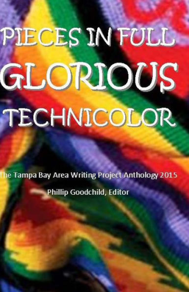 Pieces In Full Glorious Technicolor: The 2015 Tampa Bay Area Writing Project Anthology (Tbawp Anthology)