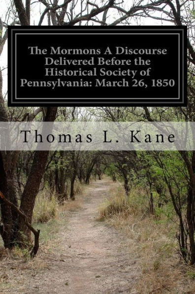 The Mormons A Discourse Delivered Before The Historical Society Of Pennsylvania: March 26, 1850