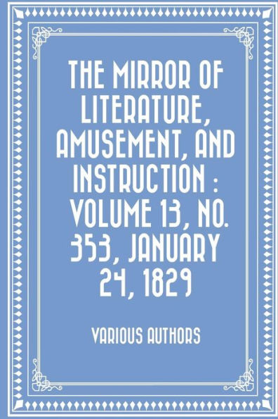 The Mirror Of Literature, Amusement, And Instruction : Volume 13, No. 353, January 24, 1829