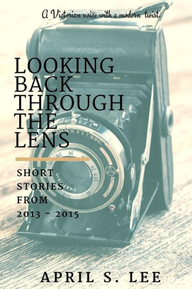 Looking Back Through The Lens: Short Stories From 2013 - 2015