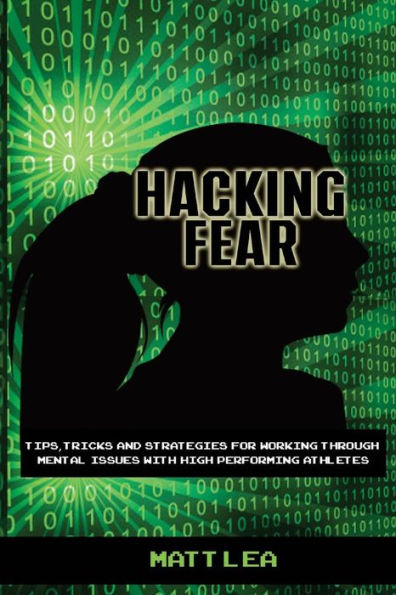 Hacking Fear: Tips, Tricks, And Strategies For Working Through Mental Issues With High Performing Athletes