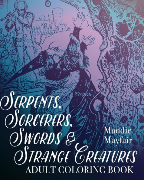 Serpents, Sorcerers, Swords And Strange Creatures Adult Coloring Book (Colouring Books For Grown-Ups)