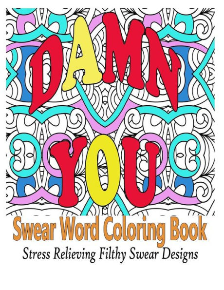 Swear Word Coloring Book: Stress Relieving Filthy Swear Word Designs (Swear Word Coloring Book For Adults)