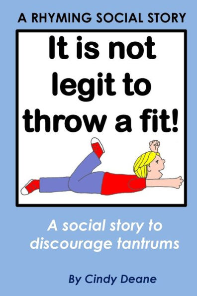 It's Not Legit To Throw A Fit!: A Rhyming Social Story To Discourage Tantrums