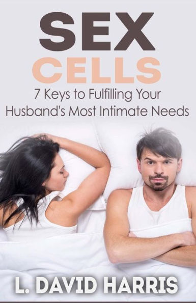 Sex Cells: 7 Keys To Fulfilling Your Husband's Most Intimate Needs