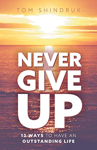 Never Give Up: 12 Ways to Have an Outstanding Life