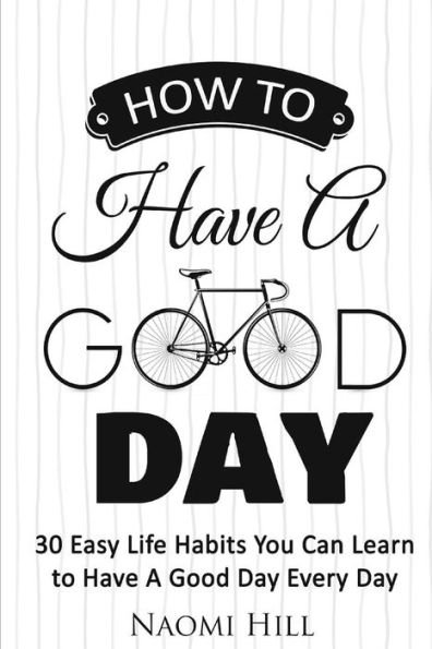 How To Have A Good Day: 30 Easy Life Habits You Can Learn To Have A Good Day Every Day