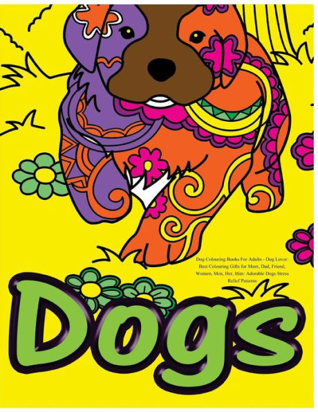 Dog Colouring Books For Adults: Dog Lover: Best Colouring Gifts For Mom, Dad, Friend, Women, Men, Her, Him: Adorable Dogs Stress Relief Patterns