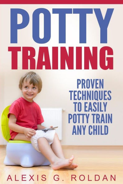 Potty Training: Proven Techniques To Easily Potty Train Any Child