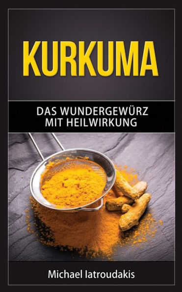 Kurkuma: Das Wundergewürz Mit Heilwirkung (Superfood, Entgiftung, Gewürz / Wissen Kompakt) (German Edition)