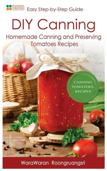 Diy Canning: Homemade Canning And Preserving Tomatoes Recipes, Easy Step-By-Step Guide