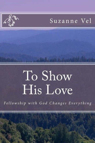 To Show His Love: Fellowship With God Changes Everything