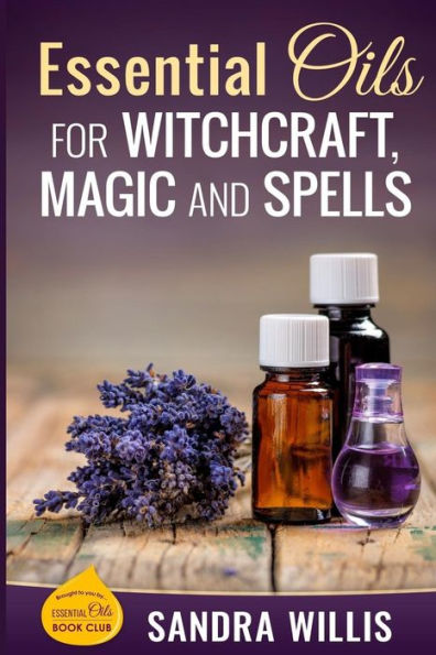 Essential Oils For Witchcraft, Magic And Spells (Essential Oils Book Club)