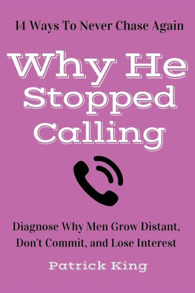 Why He Stopped Calling: Diagnose Why Men Grow Distant, Don't Commit, And Lose In