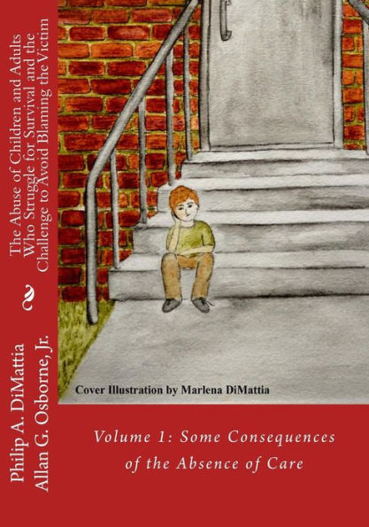 The Abuse Of Children And Adults Who Struggle For Survival And The Challenge To Avoid Blaming The Victim: Volume 1: Some Consequences Of The Absence Of Care