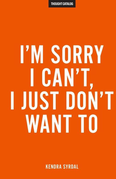 I'M Sorry I Can't, I Just Don't Want To